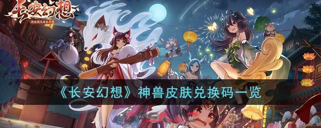 《长安幻想》神兽皮肤兑换码一览-第1张-手游攻略-GASK