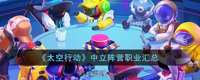 《太空行动》中立阵营职业汇总-第1张-手游攻略-GASK