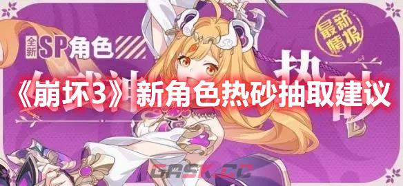 《崩坏3》新角色热砂抽取建议-第1张-手游攻略-GASK