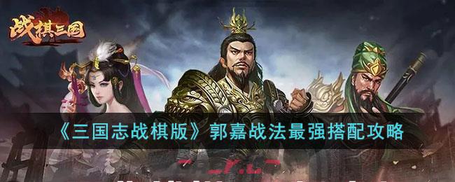 《三国志战棋版》郭嘉战法最强搭配攻略-第1张-手游攻略-GASK