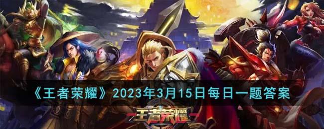 《王者荣耀》2023年3月15日每日一题答案-第1张-手游攻略-GASK