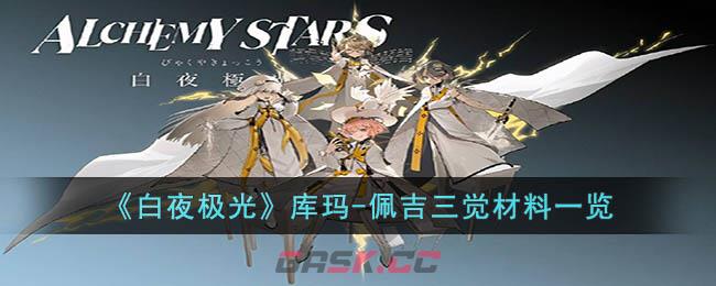 《白夜极光》库玛-佩吉三觉材料一览-第1张-手游攻略-GASK