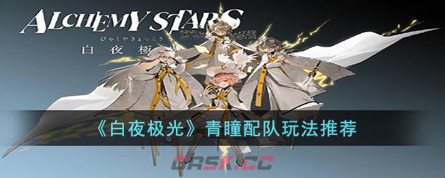 《白夜极光》青瞳配队玩法推荐-第1张-手游攻略-GASK