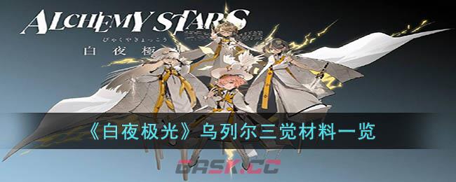 《白夜极光》乌列尔三觉材料一览-第1张-手游攻略-GASK
