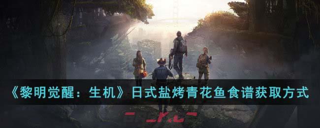 《黎明觉醒：生机》日式盐烤青花鱼食谱详细获取方式-第1张-手游攻略-GASK