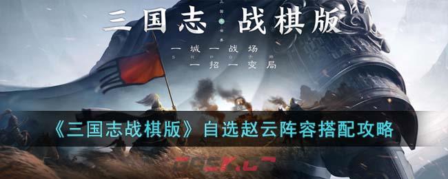 《三国志战棋版》自选赵云阵容搭配攻略-第1张-手游攻略-GASK