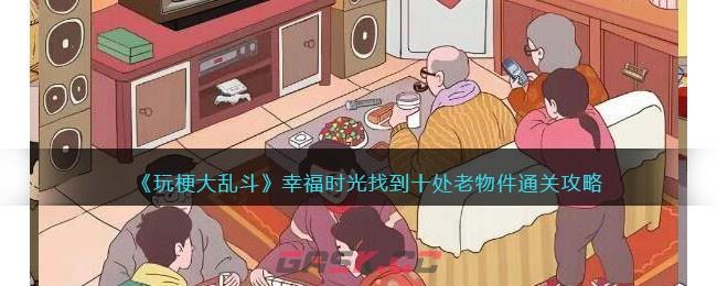 《玩梗大乱斗》幸福时光找到十处老物件通关攻略-第1张-手游攻略-GASK