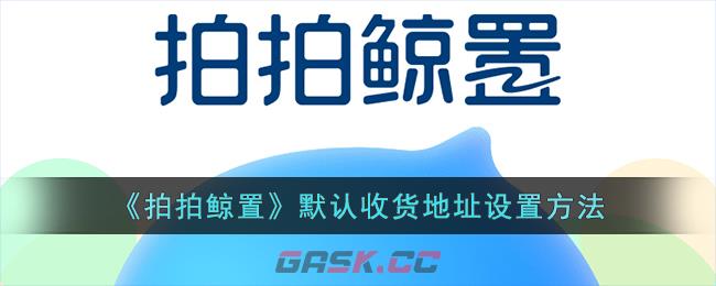 《拍拍鲸置》默认收货地址设置方法-第1张-手游攻略-GASK