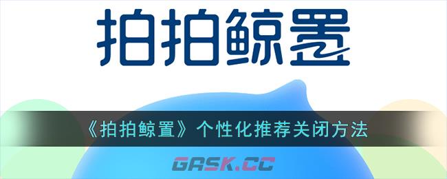 《拍拍鲸置》个性化推荐关闭方法-第1张-手游攻略-GASK