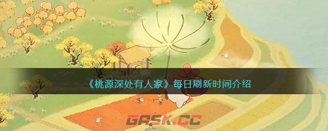 《桃源深处有人家》每日刷新时间介绍-第1张-手游攻略-GASK