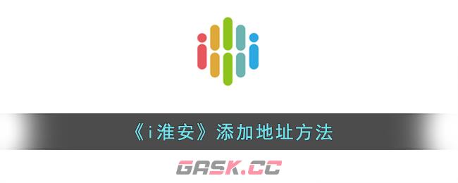 《i淮安》添加地址方法-第1张-手游攻略-GASK