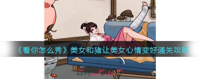 《看你怎么秀》美女和猪让美女心情变好通关攻略-第1张-手游攻略-GASK