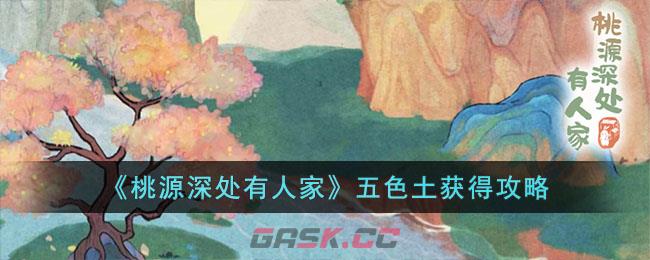 《桃源深处有人家》五色土获得攻略-第1张-手游攻略-GASK