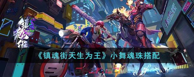 《镇魂街天生为王》小舞魂珠搭配-第1张-手游攻略-GASK