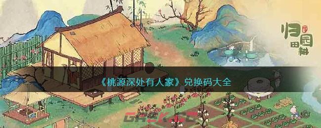 《桃源深处有人家》兑换码大全-第1张-手游攻略-GASK