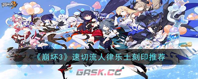《崩坏3》速切流人律乐土刻印推荐-第1张-手游攻略-GASK