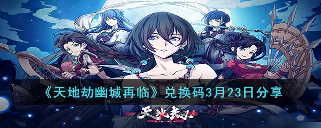 《天地劫幽城再临》兑换码3月23日分享-第1张-手游攻略-GASK