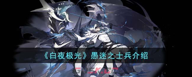 《白夜极光》愚迷之士兵介绍-第1张-手游攻略-GASK