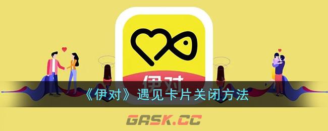 《伊对》遇见卡片关闭方法-第1张-手游攻略-GASK