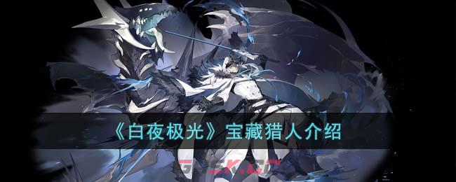 《白夜极光》宝藏猎人介绍-第1张-手游攻略-GASK