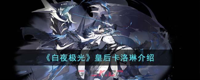 《白夜极光》皇后卡洛琳介绍-第1张-手游攻略-GASK