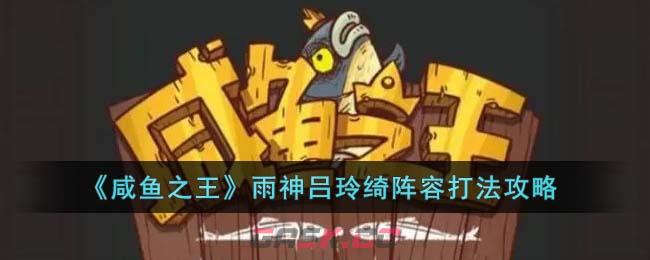 《咸鱼之王》雨神吕玲绮阵容打法攻略-第1张-手游攻略-GASK