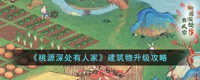 《桃源深处有人家》建筑物升级攻略-第1张-手游攻略-GASK