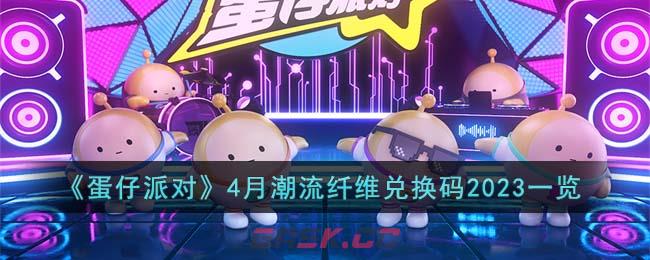 《蛋仔派对》4月潮流纤维兑换码2023一览-第1张-手游攻略-GASK