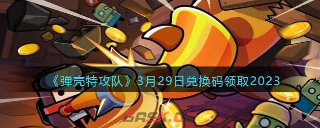 《弹壳特攻队》3月29日兑换码领取2023-第1张-手游攻略-GASK