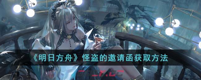 《明日方舟》怪盗的邀请函获取方法-第1张-手游攻略-GASK