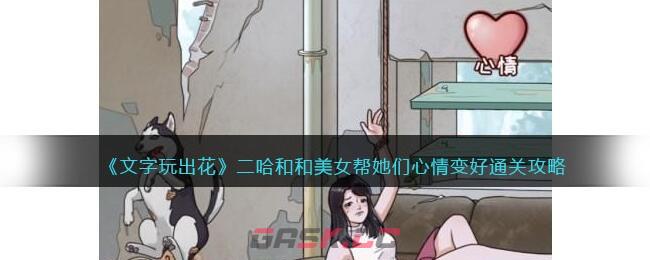 《文字玩出花》二哈和和美女帮她们心情变好通关攻略-第1张-手游攻略-GASK