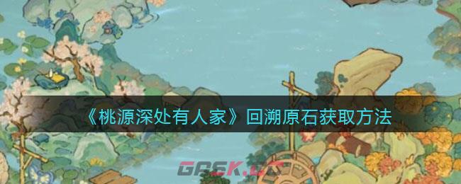 《桃源深处有人家》回溯原石获取方法-第1张-手游攻略-GASK