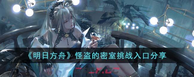 《明日方舟》怪盗的密室挑战入口分享-第1张-手游攻略-GASK