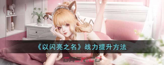 《以闪亮之名》战力提升方法-第1张-手游攻略-GASK
