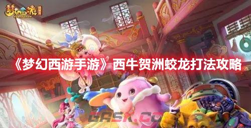 《梦幻西游手游》西牛贺洲蛟龙打法攻略-第1张-手游攻略-GASK