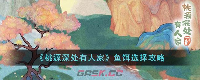 《桃源深处有人家》鱼饵选择攻略-第1张-手游攻略-GASK