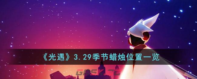 《光遇》3.29季节蜡烛位置一览-第1张-手游攻略-GASK