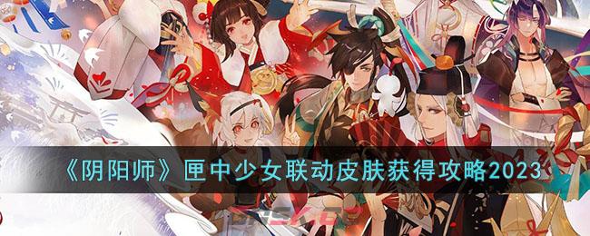 《阴阳师》匣中少女联动皮肤获得攻略2023-第1张-手游攻略-GASK