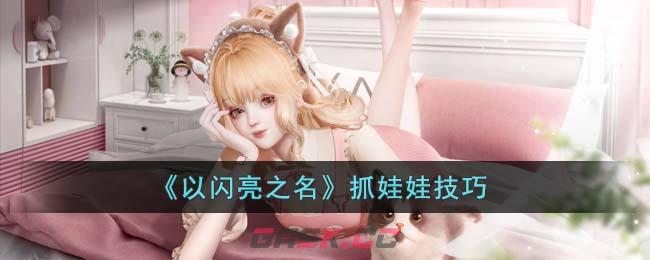 《以闪亮之名》抓娃娃技巧-第1张-手游攻略-GASK