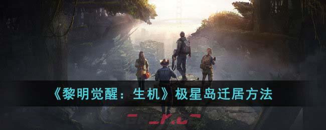 《黎明觉醒：生机》极星岛迁居方法-第1张-手游攻略-GASK