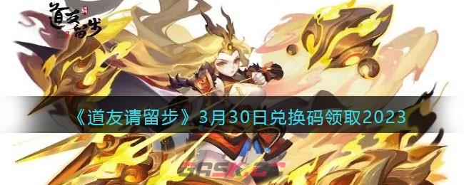 《道友请留步》3月30日兑换码领取2023-第1张-手游攻略-GASK