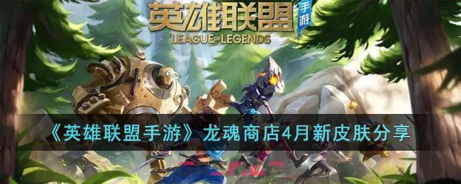《英雄联盟手游》龙魂商店4月新皮肤分享-第1张-手游攻略-GASK