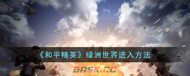 《和平精英》绿洲世界进入方法-第1张-手游攻略-GASK