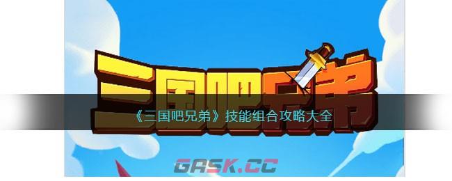 《三国吧兄弟》技能组合攻略大全-第1张-手游攻略-GASK