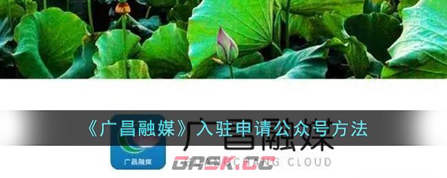 《广昌融媒》入驻申请公众号方法-第1张-手游攻略-GASK