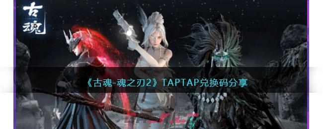 《古魂-魂之刃2》TAPTAP兑换码分享-第1张-手游攻略-GASK