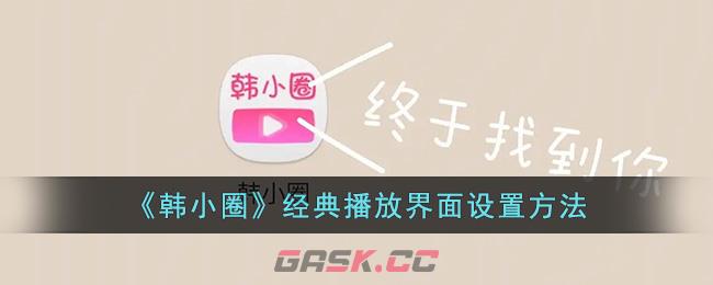 《韩小圈》经典播放界面设置方法-第1张-手游攻略-GASK