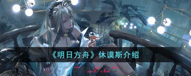 《明日方舟》休谟斯介绍-第1张-手游攻略-GASK