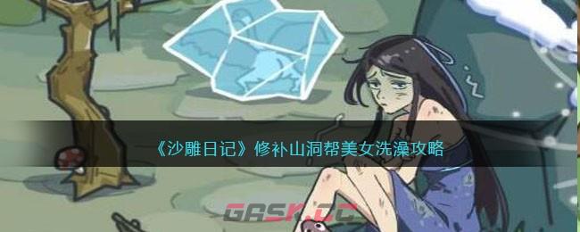 《沙雕日记》修补山洞帮美女洗澡攻略-第1张-手游攻略-GASK