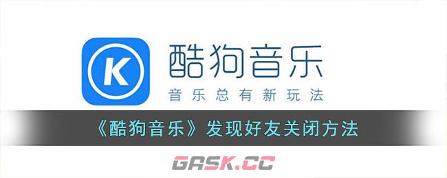 《酷狗音乐》发现好友关闭方法-第1张-手游攻略-GASK